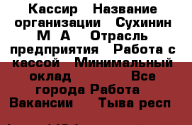 Кассир › Название организации ­ Сухинин М .А. › Отрасль предприятия ­ Работа с кассой › Минимальный оклад ­ 25 000 - Все города Работа » Вакансии   . Тыва респ.